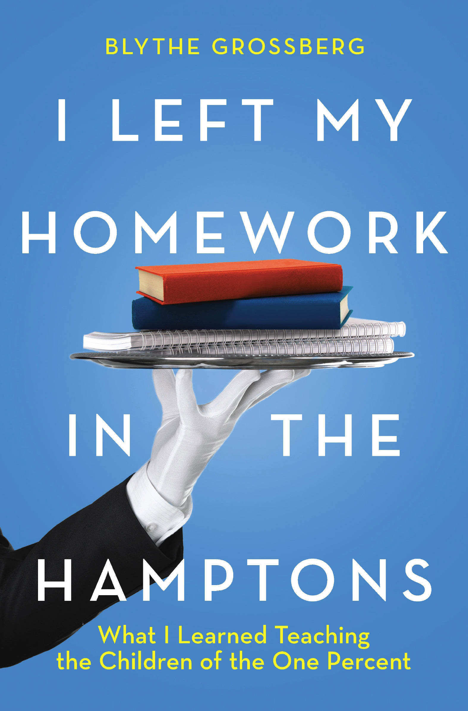 I Left My Homework in the Hamptons Blythe Grossberg What I Learned Teaching the - photo 1