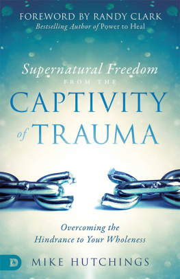 Mike Hutchings - Supernatural Freedom from the Captivity of Trauma: Overcoming the Hindrance to Your Wholeness