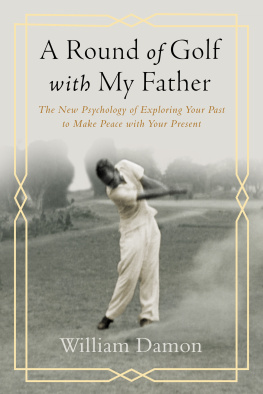 William Damon A Round of Golf with My Father: The New Psychology of Exploring Your Past to Make Peace with Your Present