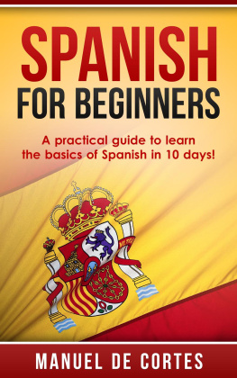 Manuel De Cortes - Spanish For Beginners: A Practical Guide to Learn the Basics of Spanish in 10 Days!