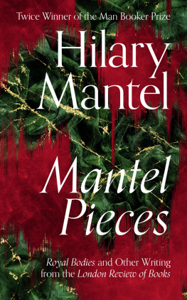 Hilary Mantel - Mantel Pieces: Royal Bodies and Other Writing from the London Review of Books