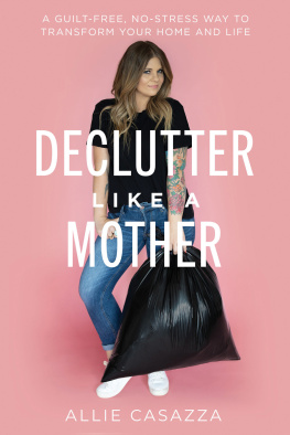 Allie Casazza - Declutter Like a Mother: A Guilt-Free, No-Stress Way to Transform Your Home and Your Life