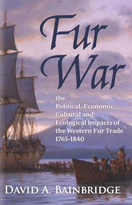 David A. Bainbridge - Fur War: The Political, Economic, Cultural and Ecological Impacts of the Western Fur Trade 1765–1840