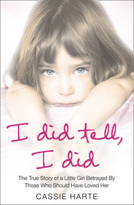 Cassie Harte - I Did Tell, I Did: The true story of a little girl betrayed by those who should have loved her