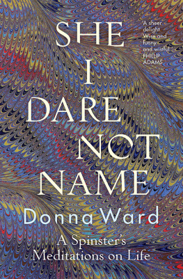 Donna Ward - She I Dare Not Name: A spinsters meditations on life