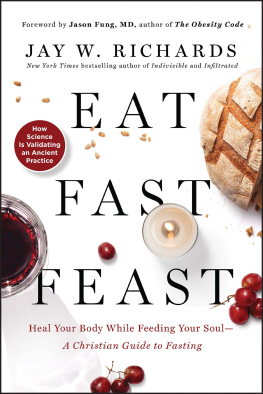 Jay W. Richards Eat, Fast, Feast: Heal Your Body While Feeding Your Soul—A Christian Guide to Fasting