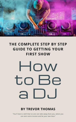 Trevor Thomas - How to Be a DJ: The Complete Step by Step Guide to Getting Your First Show