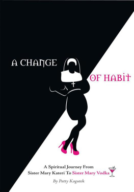 Patty Ptak Kogutek A Change of Habit: A Spiritual Journey from Sister Mary Kateri to Sister Mary Vodka