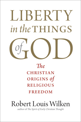 Robert Louis Wilken - Liberty in the Things of God: The Christian Origins of Religious Freedom