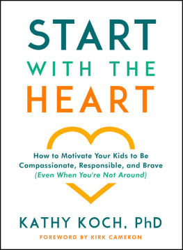 Kathy Koch - Start with the Heart: How to Motivate Your Kids to Be Compassionate, Responsible, and Brave (Even When Youre Not Around)