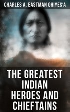 Charles A Eastman OhiyeSa The Greatest Indian Heroes and Chieftains - photo 1