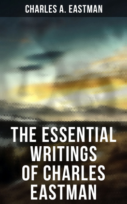 Charles A. Eastman The Essential Writings of Charles Eastman: Indian Boyhood, Indian Heroes and Great Chieftains, The Soul of the Indian & From the Deep Woods to Civilization