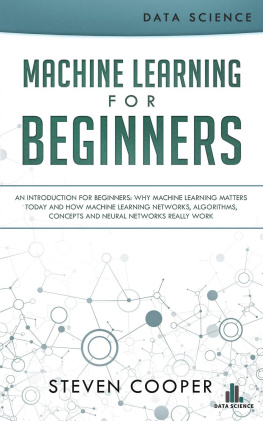 Steven Cooper - Machine Learning for Beginners: An Introduction for Beginners, Why Machine Learning Matters Today and How Machine Learning Networks, Algorithms, Concepts and Neural Networks Really Work