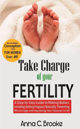 Anna C. Brooke - Take Charge of Your Fertility: A Step by Step Guide to Making Babies, Including Getting Pregnant Naturally, Preventing Miscarriage and Improving Your Chances in IVF