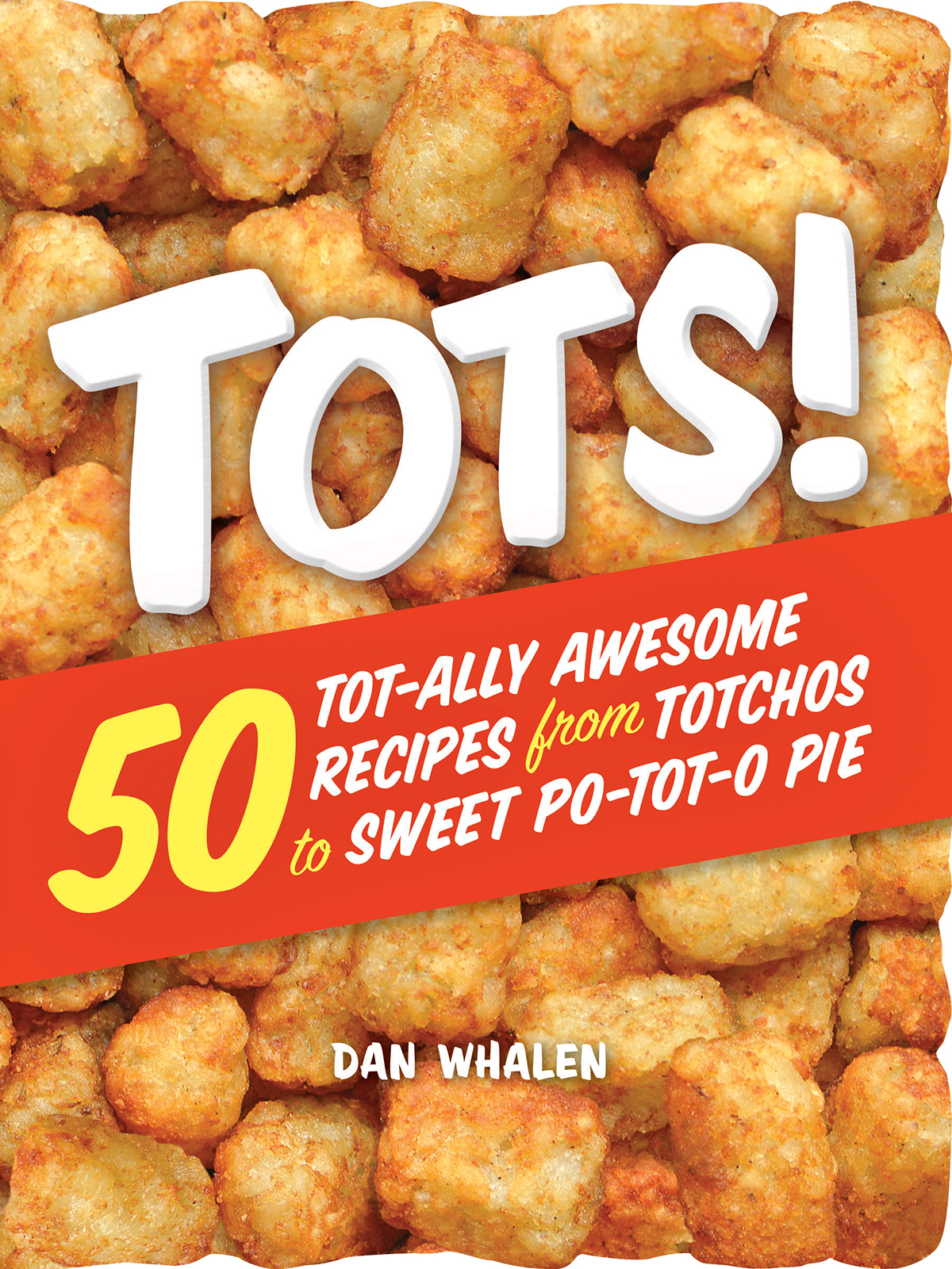 tots TOT-ALLY AWESOME RECIPES from Totchos to Sweet Po-tot-o Pie DAN WHALEN - photo 1