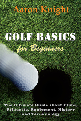 Aaron Knight - Golf Basics for Beginners: The Ultimate Guide about Clubs, Etiquette, Equipment, History and Terminology