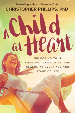 Christopher Phillips A Child at Heart: Unlocking Your Creativity, Curiosity, and Reason at Every Age and Stage of Life
