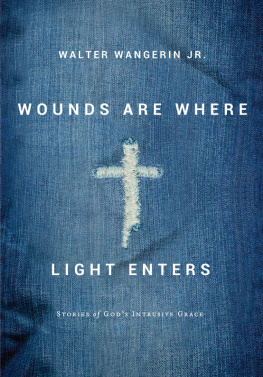 Walter Wangerin Jr. - Wounds Are Where Light Enters: Stories of Gods Intrusive Grace