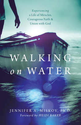 Jennifer A. Miskov Ph.D. Walking on Water: Experiencing a Life of Miracles, Courageous Faith and Union with God