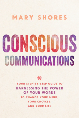 Mary Shores - Conscious Communications: Your Step-by-Step Guide to Harnessing the Power of Your Words to Change Your Mind, Your Choices, and Your Life