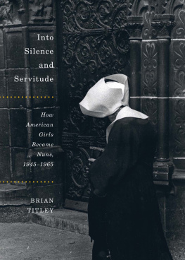 Brian Titley - Into Silence and Servitude: How American Girls Became Nuns, 1945-1965