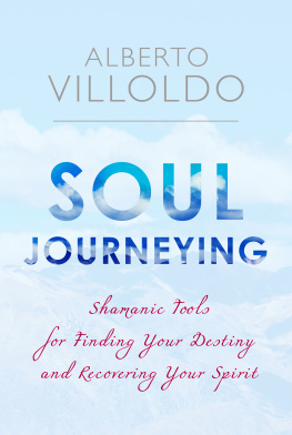 Alberto Villoldo - Soul Journeying: Shamanic Tools for Finding Your Destiny and Recovering Your Spirit