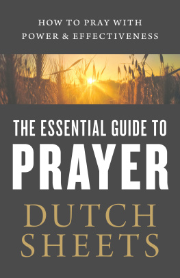 Dutch Sheets The Essential Guide to Prayer: How to Pray with Power and Effectiveness