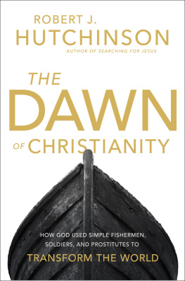 Robert J. Hutchinson The Dawn of Christianity: How God Used Simple Fishermen, Soldiers, and Prostitutes to Transform the World