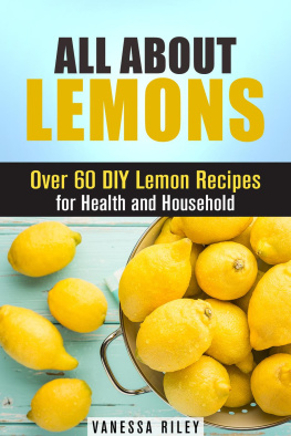 Vanessa Riley - All about Lemons: Over 60 DIY Lemon Recipes for Health and Household