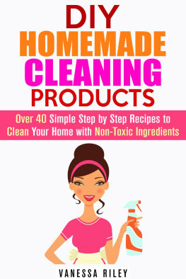 Vanessa Riley - DIY Homemade Cleaning Products: Over 40 Simple Step by Step Recipes to Clean Your Home with Non-Toxic Ingredients