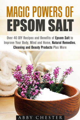 Abby Chester - Magic Powers of Epsom Salt: Over 40 DIY Recipes and Benefits to Improve Your Body, Mind and Home, Natural Remedies, Cleaning and Beauty Products