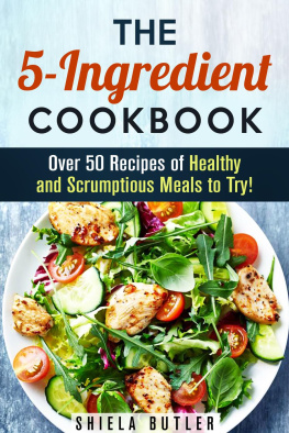 Shiela Butler - The 5-Ingredient Cookbook: Over 50 Recipes of Healthy and Scrumptious Meals to Try!