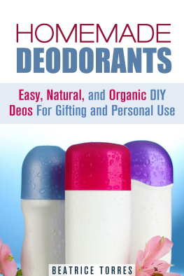 Beatrice Torres - Homemade Deodorants: Easy, Natural, and Organic DIY Deos For Gifting and Personal Use