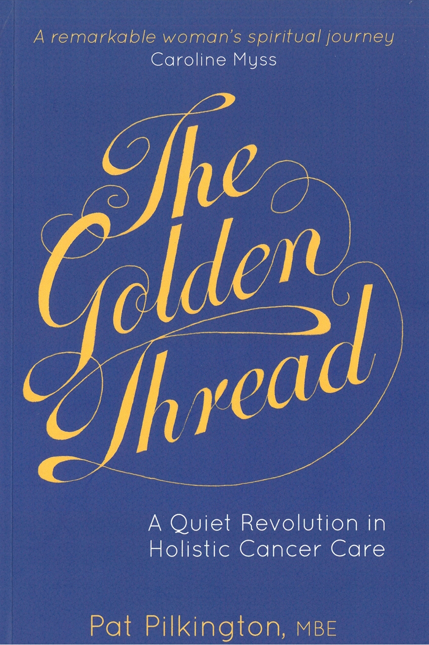 The Golden Thread A quiet revolution in holistic cancer care Pat Pilkington - photo 1