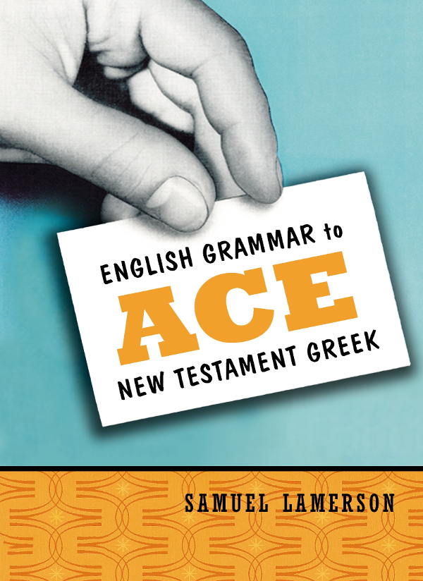 English Grammar to Ace New Testament Greek Copyright 2004 by Samuel Lamerson - photo 1