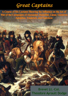 Brevet Lt.-Col. Theodore Ayrault Dodge Great Captains: A Course of Six Lectures Showing the Influence on the Art of War: of the Campaigns of Alexander, Hannibal, Cæsar, Gustavus Adolphus, Frederick, and Napoleon