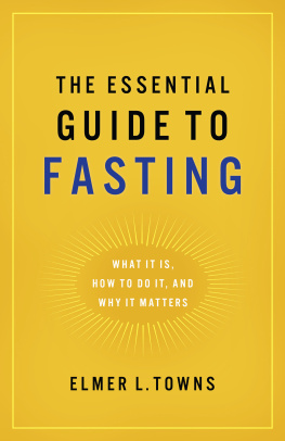 Elmer L. Towns The Essential Guide to Fasting: What It Is, How to Do It, and Why It Matters