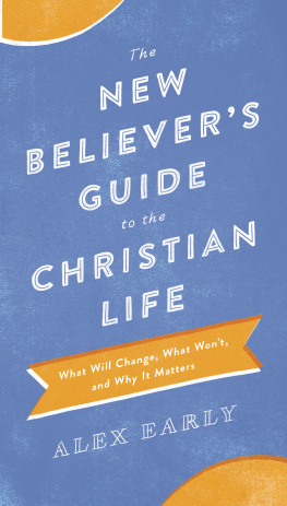 Alex Early The New Believers Guide to the Christian Life: What Will Change, What Wont, and Why It Matters