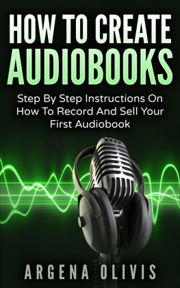 Argena Olivis How To Create Audiobooks: Step By Step Instructions On How To Record And Sell Your First Audiobook