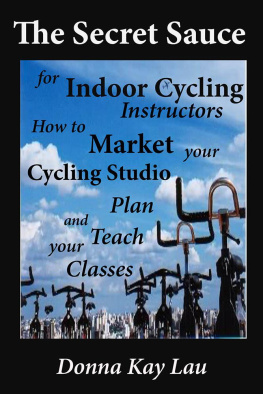 Donna Kay Lau - The Secret Sauce for Indoor Cycling Instructors: How to Market, Plan, Teach Your Classes, and Market Your Cycling Studio
