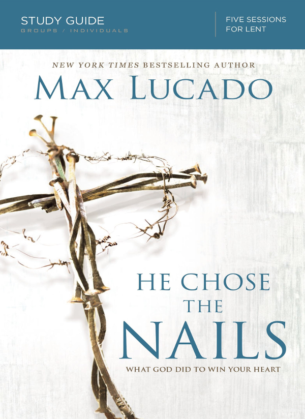 He Chose the Nails Study Guide 2016 by Max Lucado All rights reserved No - photo 1