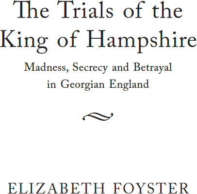 The Trials of the King of Hampshire Madness Secrecy and Betrayal in Georgian England - image 1