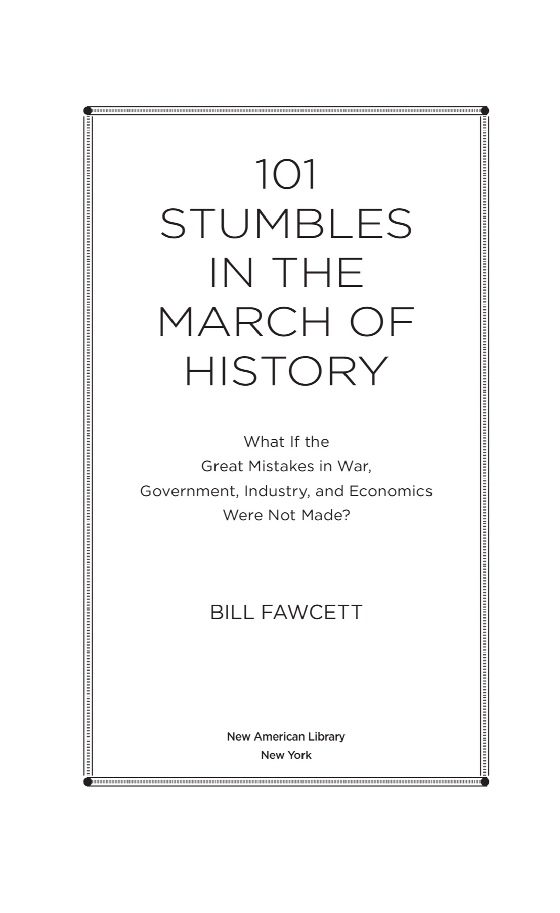 101 Stumbles in the March of History What If the Great Mistakes in War Government Industry and Economics Were Not Made - image 2