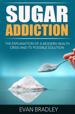 Evan Bradley - Sugar Addiction: The Explanation of a Modern Health Crisis and Its Possible Solution