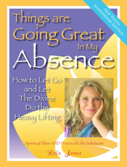 Lola Jones Things Are Going Great in My Absence: How to Let Go and Let the Divine Do the Heavy Lifting