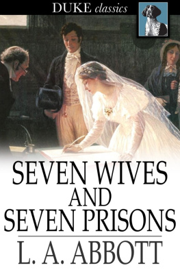 L. A. Abbott Seven Wives and Seven Prisons: Or, Experiences in the Life of a Matrimonial Monomaniac. A True Story