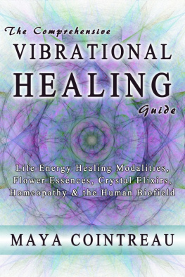 Maya Cointreau - The Comprehensive Vibrational Healing Guide: Life Energy Healing Modalities, Flower Essences, Crystal Elixirs, Homeopathy & the Human Biofield