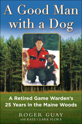 Roger Guay A Good Man with a Dog: A Game Wardens 25 Years in the Maine Woods