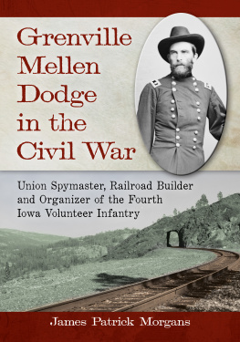 James Patrick Morgans Grenville Mellen Dodge in the Civil War: Union Spymaster, Railroad Builder and Organizer of the Fourth Iowa Volunteer Infantry