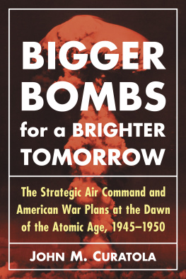 John M. Curatola Bigger Bombs for a Brighter Tomorrow: The Strategic Air Command and American War Plans at the Dawn of the Atomic Age, 1945-1950